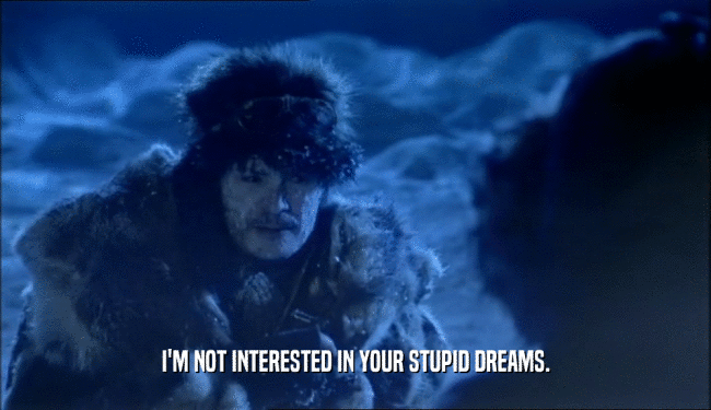 I'M NOT INTERESTED IN YOUR STUPID DREAMS.  