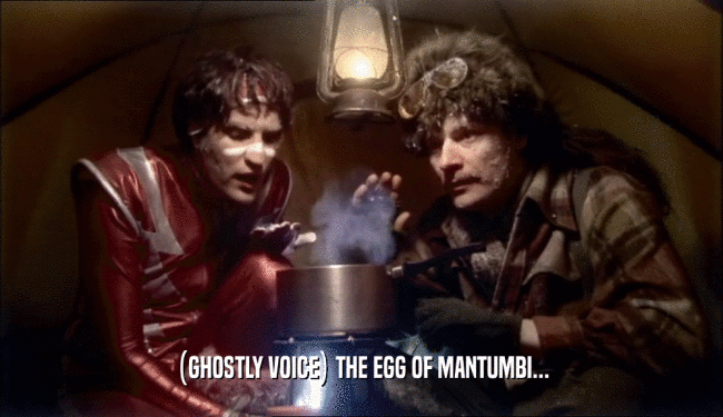 (GHOSTLY VOICE) THE EGG OF MANTUMBI...
  