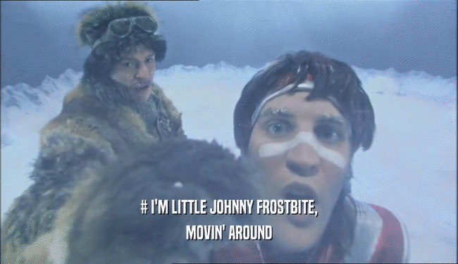 # I'M LITTLE JOHNNY FROSTBITE, MOVIN' AROUND 