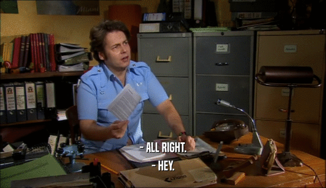 - ALL RIGHT. - HEY. 