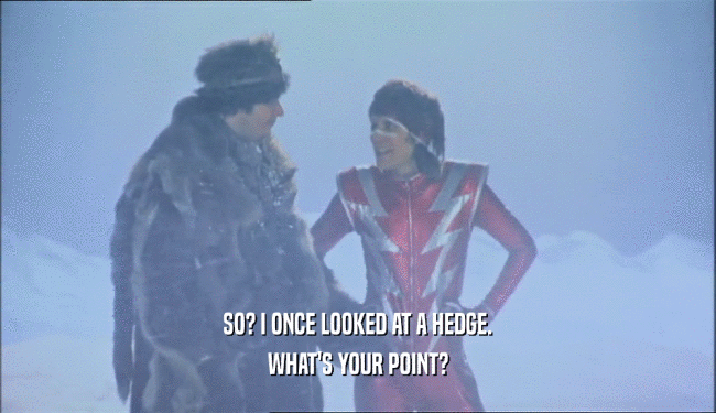 SO? I ONCE LOOKED AT A HEDGE. WHAT'S YOUR POINT? 