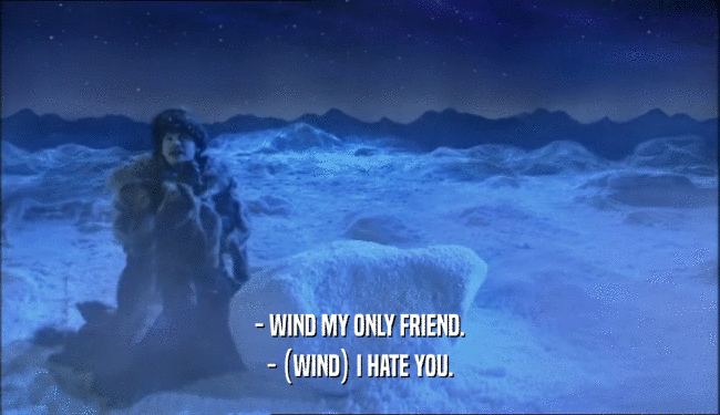- WIND MY ONLY FRIEND. - (WIND) I HATE YOU. 