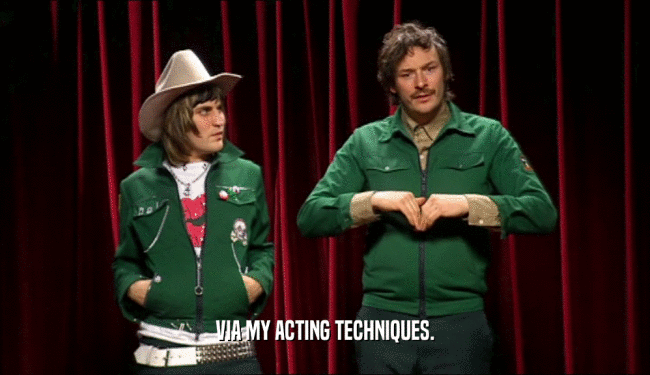 VIA MY ACTING TECHNIQUES.  