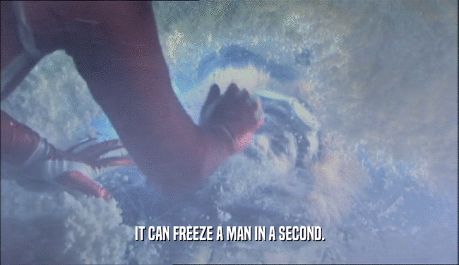 IT CAN FREEZE A MAN IN A SECOND.
  