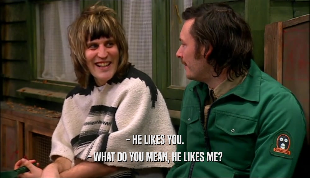- HE LIKES YOU. - WHAT DO YOU MEAN, HE LIKES ME? 