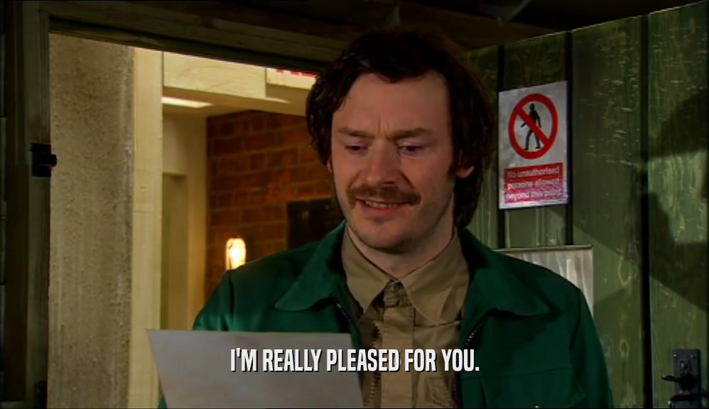 I'M REALLY PLEASED FOR YOU.  