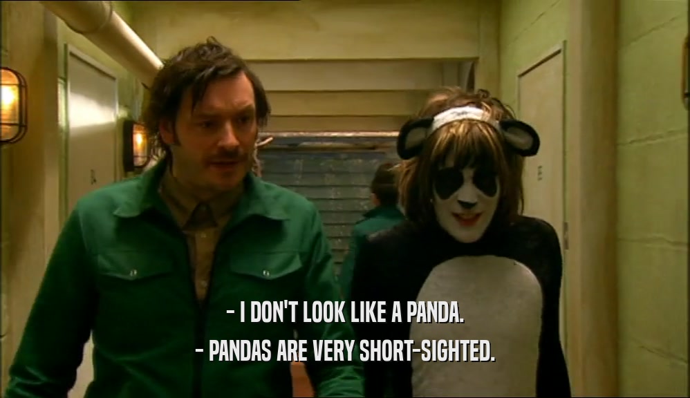 - I DON'T LOOK LIKE A PANDA. - PANDAS ARE VERY SHORT-SIGHTED. 
