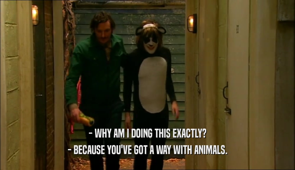 - WHY AM I DOING THIS EXACTLY? - BECAUSE YOU'VE GOT A WAY WITH ANIMALS. 