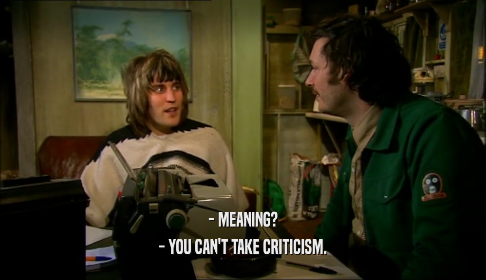 - MEANING?
 - YOU CAN'T TAKE CRITICISM.
 