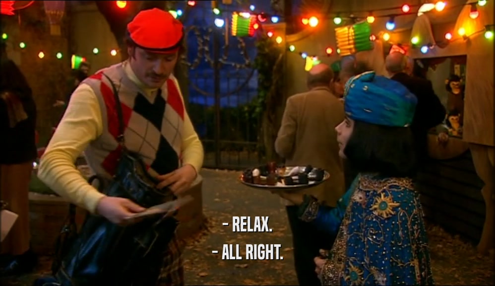 - RELAX.
 - ALL RIGHT.
 
