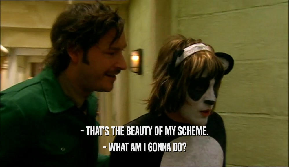 - THAT'S THE BEAUTY OF MY SCHEME. - WHAT AM I GONNA DO? 