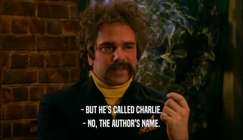 - BUT HE'S CALLED CHARLIE. - NO, THE AUTHOR'S NAME. 