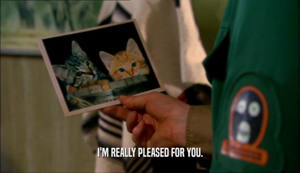 I'M REALLY PLEASED FOR YOU.  