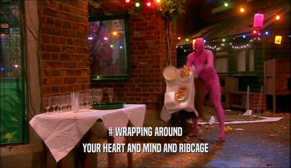 # WRAPPING AROUND YOUR HEART AND MIND AND RIBCAGE 
