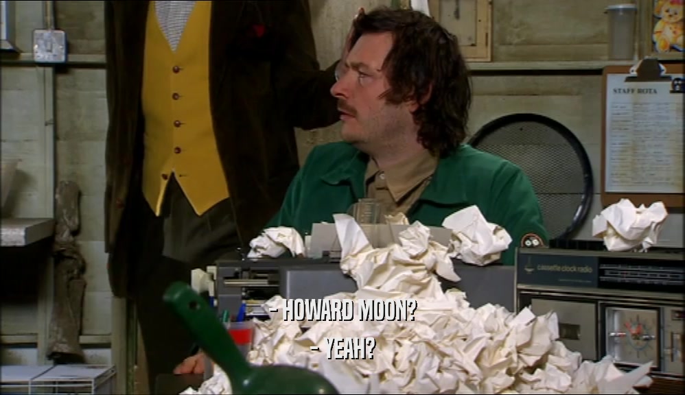 - HOWARD MOON? - YEAH? 