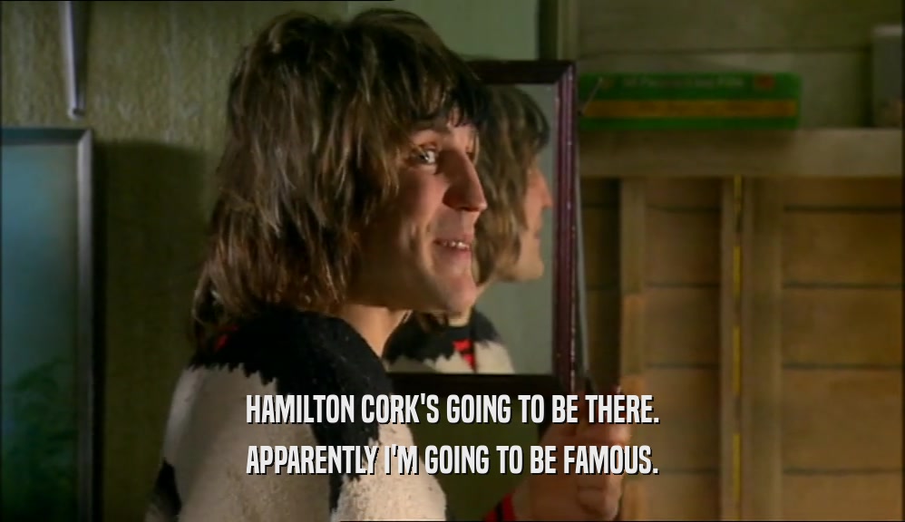 HAMILTON CORK'S GOING TO BE THERE. APPARENTLY I'M GOING TO BE FAMOUS. 