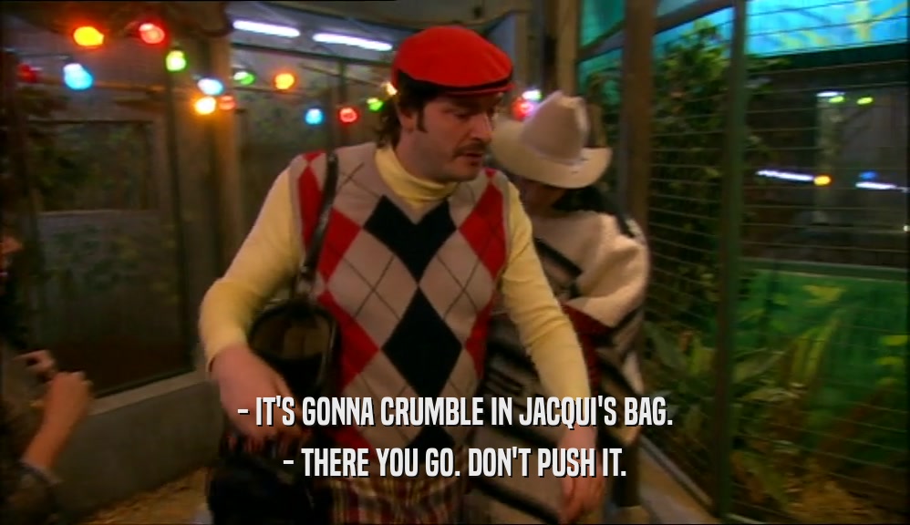 - IT'S GONNA CRUMBLE IN JACQUI'S BAG. - THERE YOU GO. DON'T PUSH IT. 