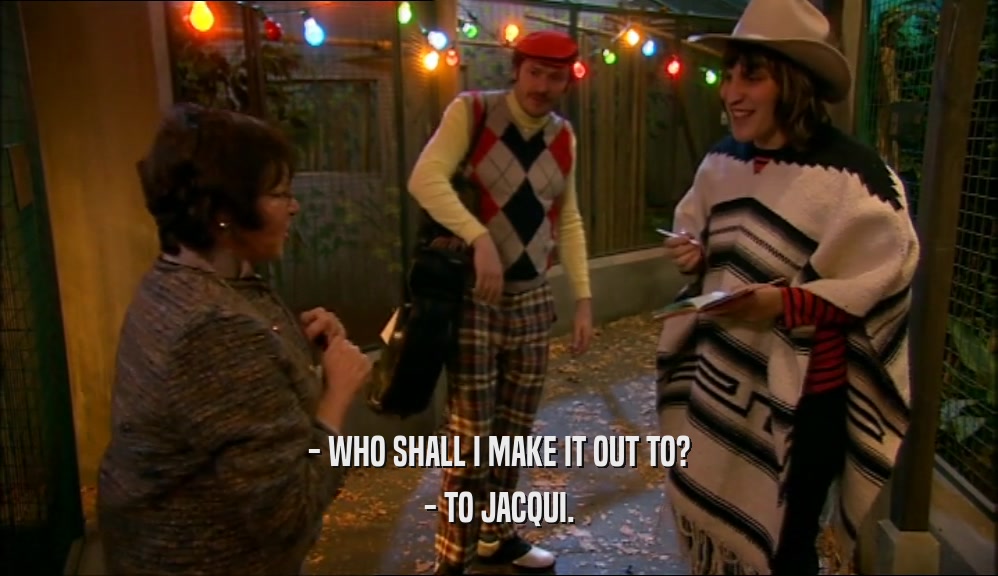 - WHO SHALL I MAKE IT OUT TO?
 - TO JACQUI.
 
