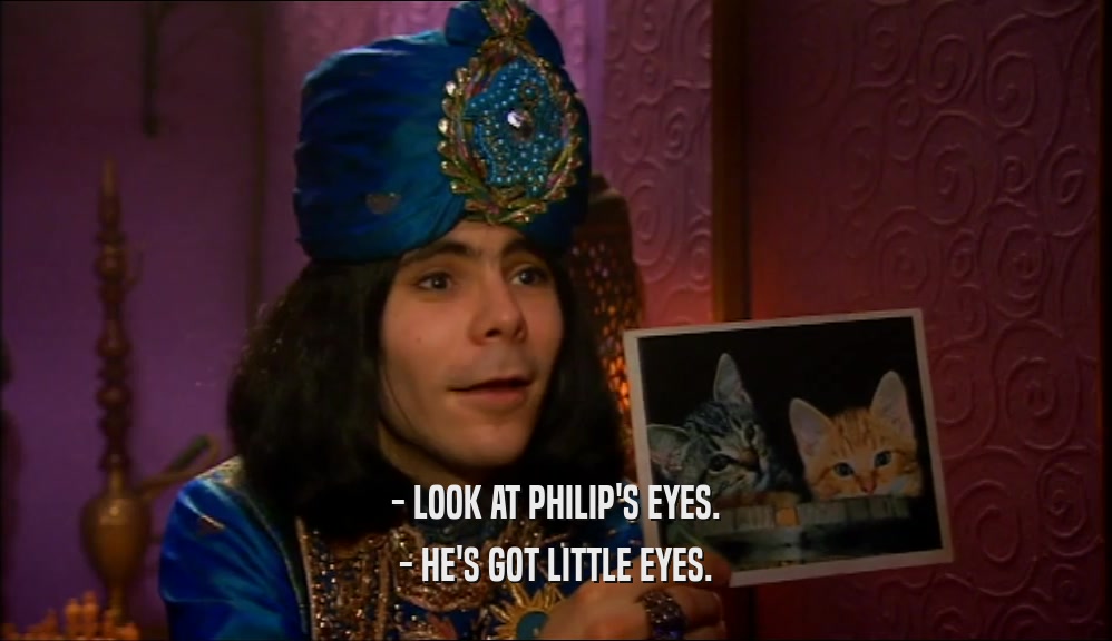 - LOOK AT PHILIP'S EYES. - HE'S GOT LITTLE EYES. 