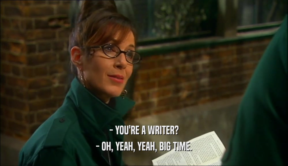 - YOU'RE A WRITER? - OH, YEAH, YEAH, BIG TIME. 