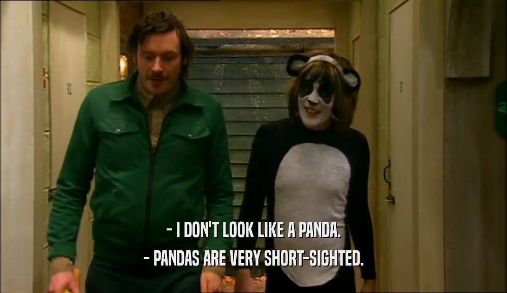 - I DON'T LOOK LIKE A PANDA. - PANDAS ARE VERY SHORT-SIGHTED. 