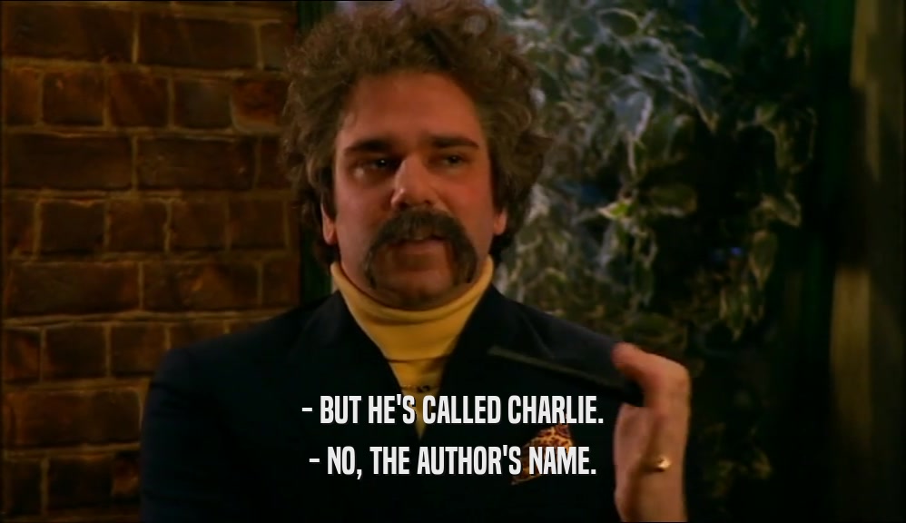 - BUT HE'S CALLED CHARLIE. - NO, THE AUTHOR'S NAME. 