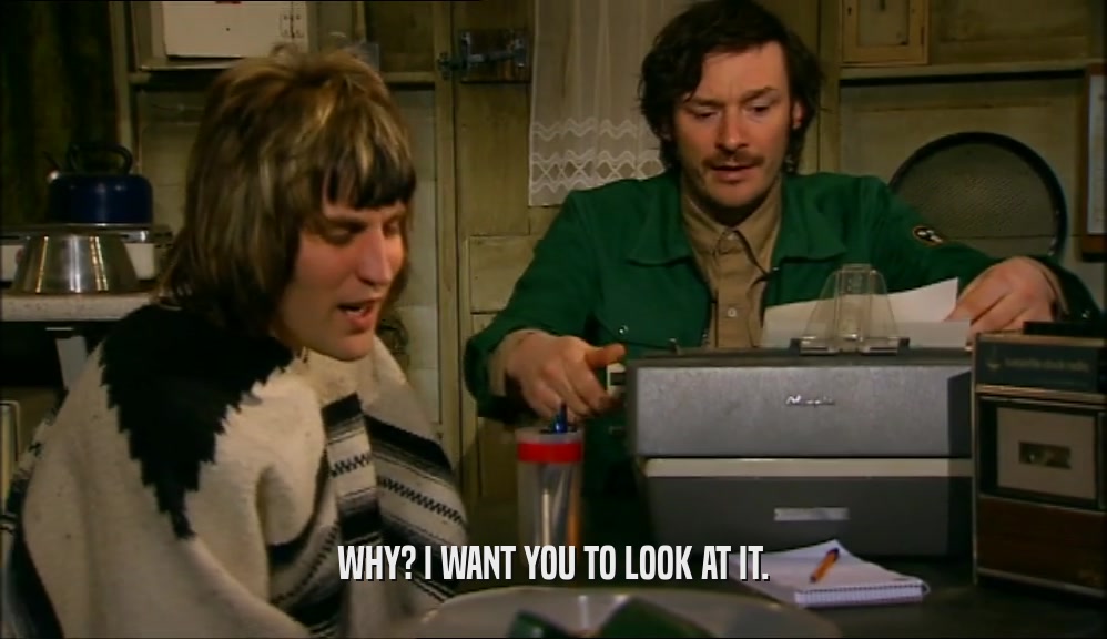 WHY? I WANT YOU TO LOOK AT IT.  