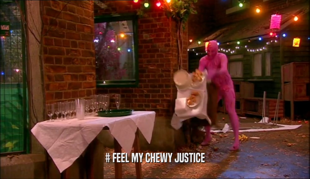 # FEEL MY CHEWY JUSTICE  