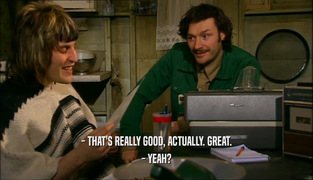 - THAT'S REALLY GOOD, ACTUALLY. GREAT. - YEAH? 