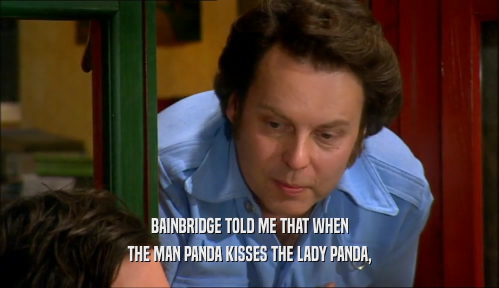 BAINBRIDGE TOLD ME THAT WHEN
 THE MAN PANDA KISSES THE LADY PANDA,
 