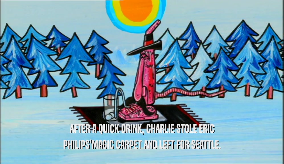 AFTER A QUICK DRINK, CHARLIE STOLE ERIC PHILIPS'MAGIC CARPET AND LEFT FOR SEATTLE. 