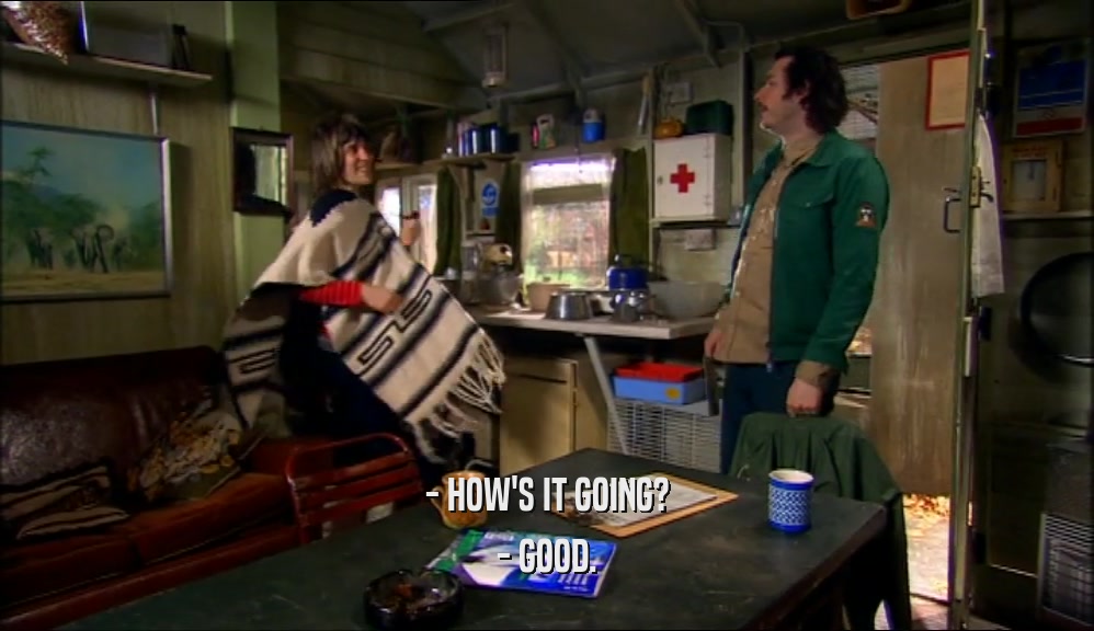 - HOW'S IT GOING? - GOOD. 
