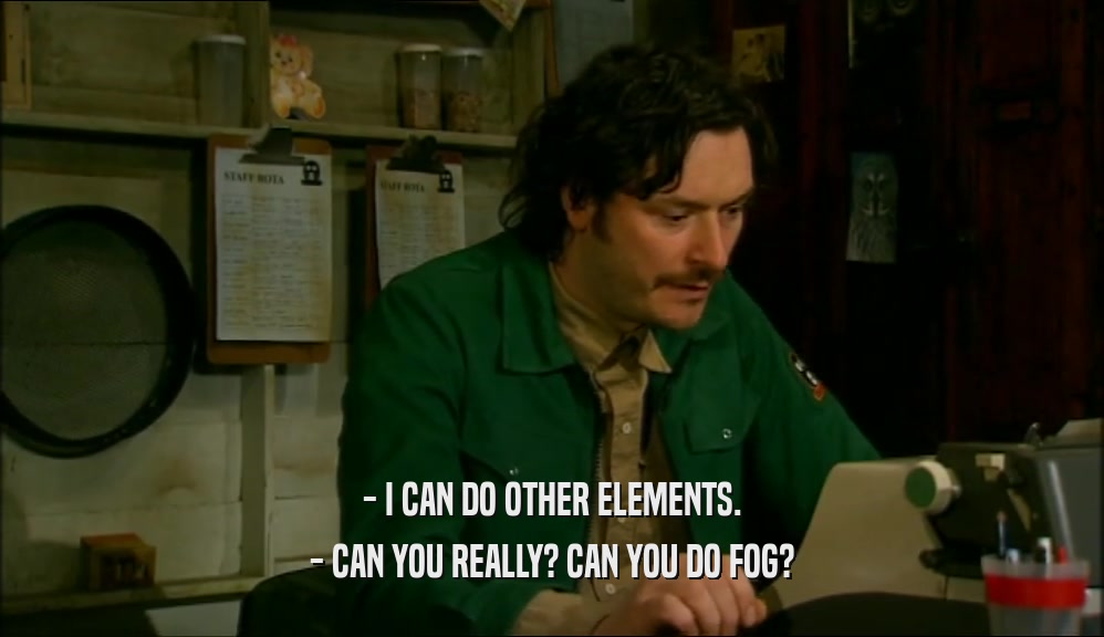 - I CAN DO OTHER ELEMENTS. - CAN YOU REALLY? CAN YOU DO FOG? 