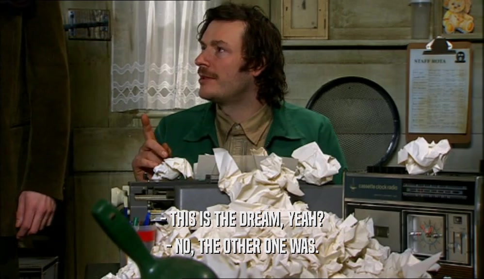 - THIS IS THE DREAM, YEAH? - NO, THE OTHER ONE WAS. 