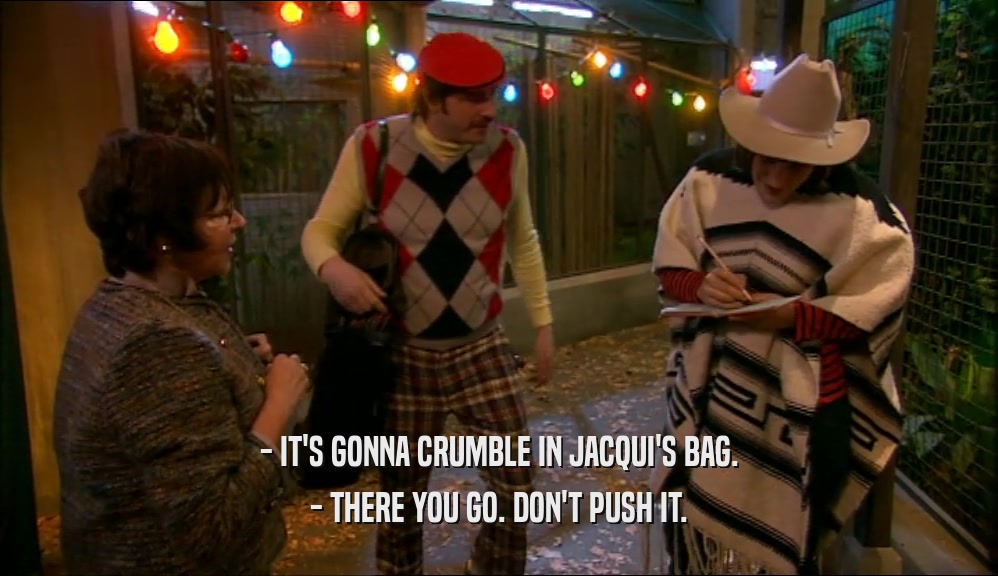 - IT'S GONNA CRUMBLE IN JACQUI'S BAG. - THERE YOU GO. DON'T PUSH IT. 