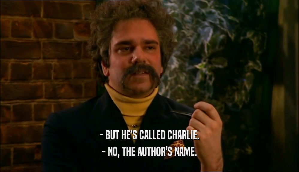 - BUT HE'S CALLED CHARLIE. - NO, THE AUTHOR'S NAME. 