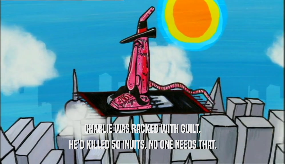 CHARLIE WAS RACKED WITH GUILT. HE'D KILLED 50 INUITS. NO ONE NEEDS THAT. 
