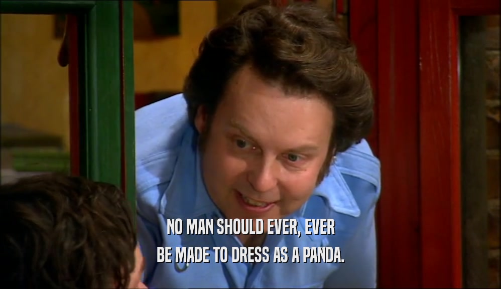 NO MAN SHOULD EVER, EVER BE MADE TO DRESS AS A PANDA. 