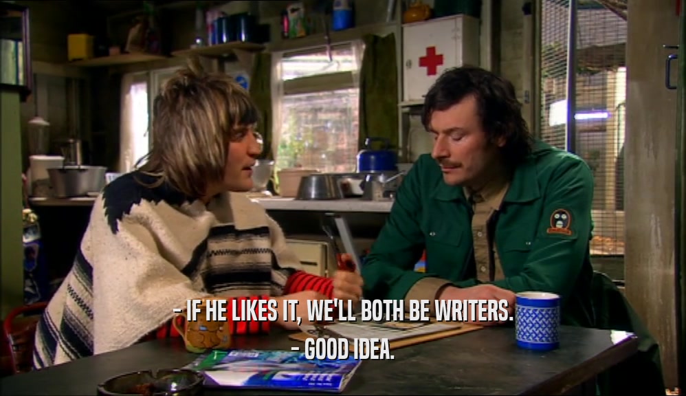- IF HE LIKES IT, WE'LL BOTH BE WRITERS. - GOOD IDEA. 