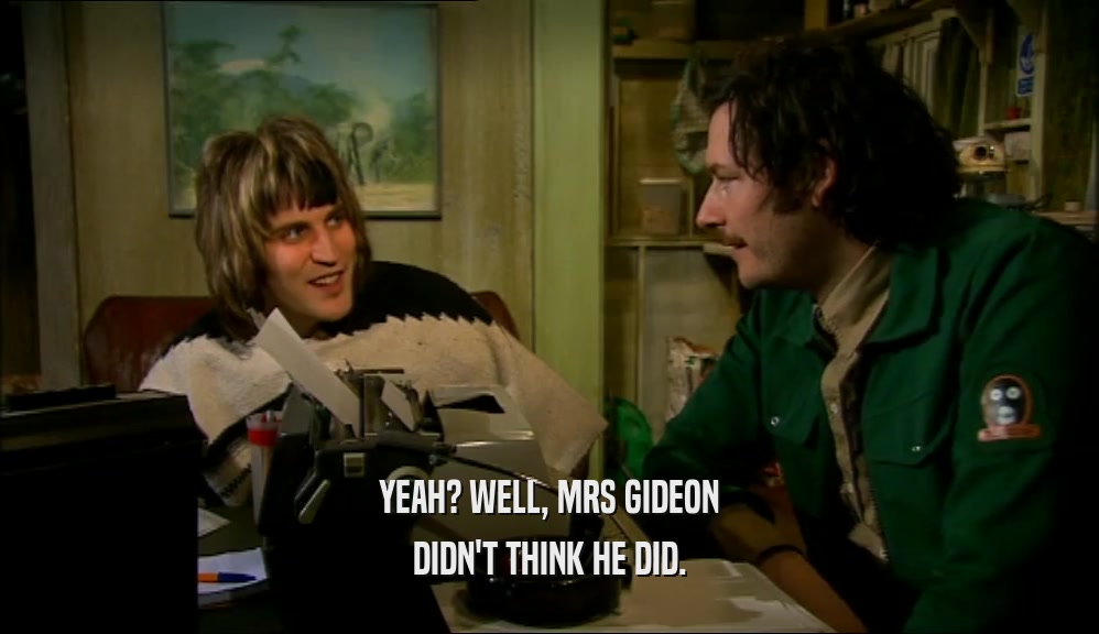 YEAH? WELL, MRS GIDEON DIDN'T THINK HE DID. 