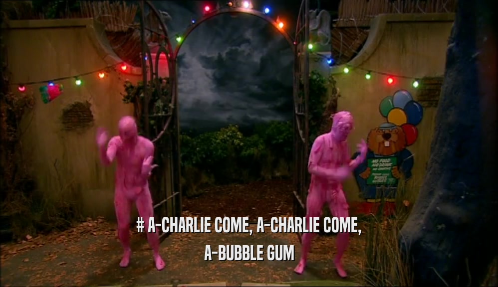 # A-CHARLIE COME, A-CHARLIE COME,
 A-BUBBLE GUM
 