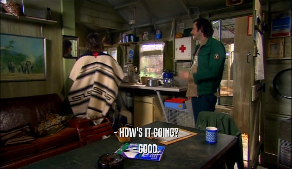 - HOW'S IT GOING? - GOOD. 