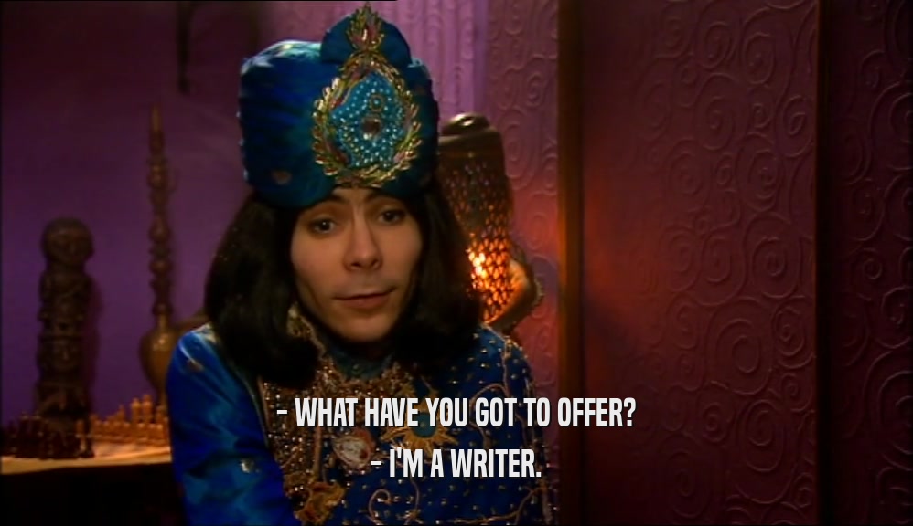 - WHAT HAVE YOU GOT TO OFFER? - I'M A WRITER. 
