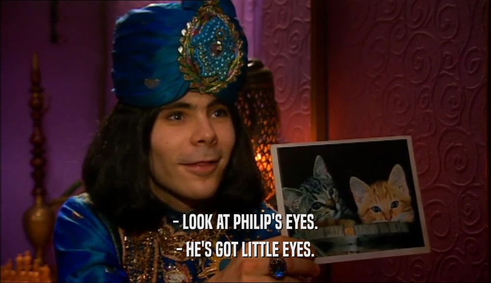 - LOOK AT PHILIP'S EYES. - HE'S GOT LITTLE EYES. 
