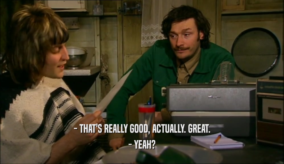 - THAT'S REALLY GOOD, ACTUALLY. GREAT. - YEAH? 