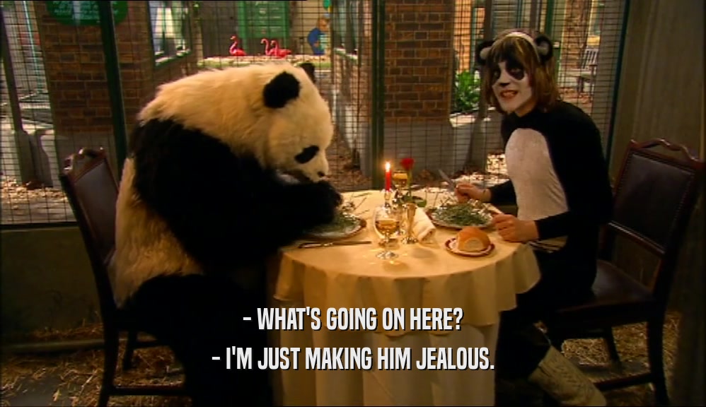 - WHAT'S GOING ON HERE? - I'M JUST MAKING HIM JEALOUS. 
