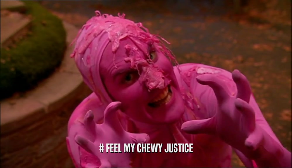 # FEEL MY CHEWY JUSTICE  