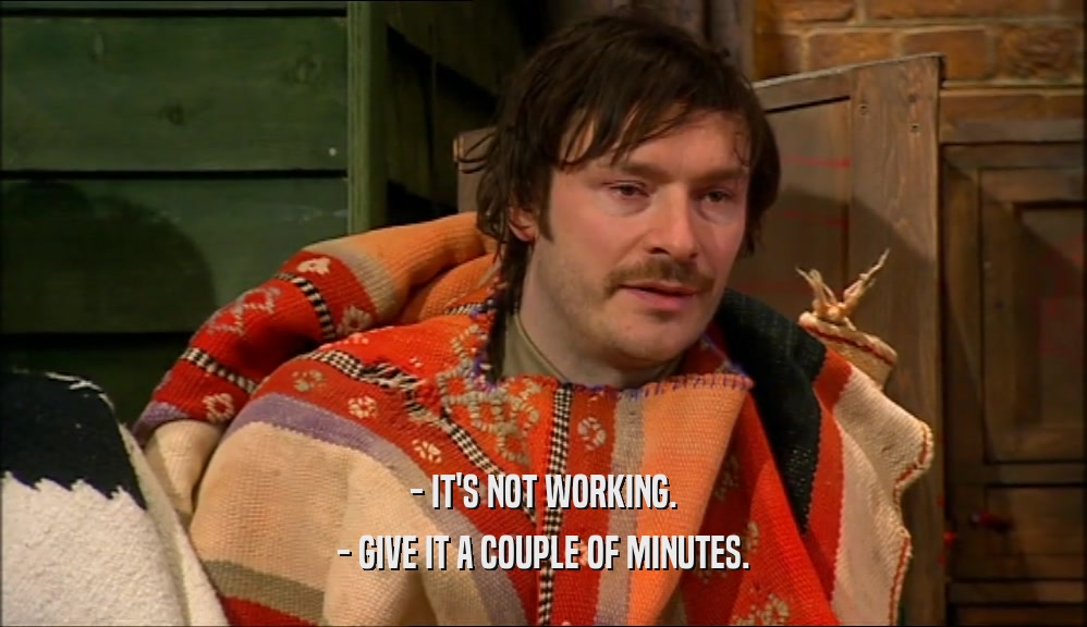 - IT'S NOT WORKING. - GIVE IT A COUPLE OF MINUTES. 