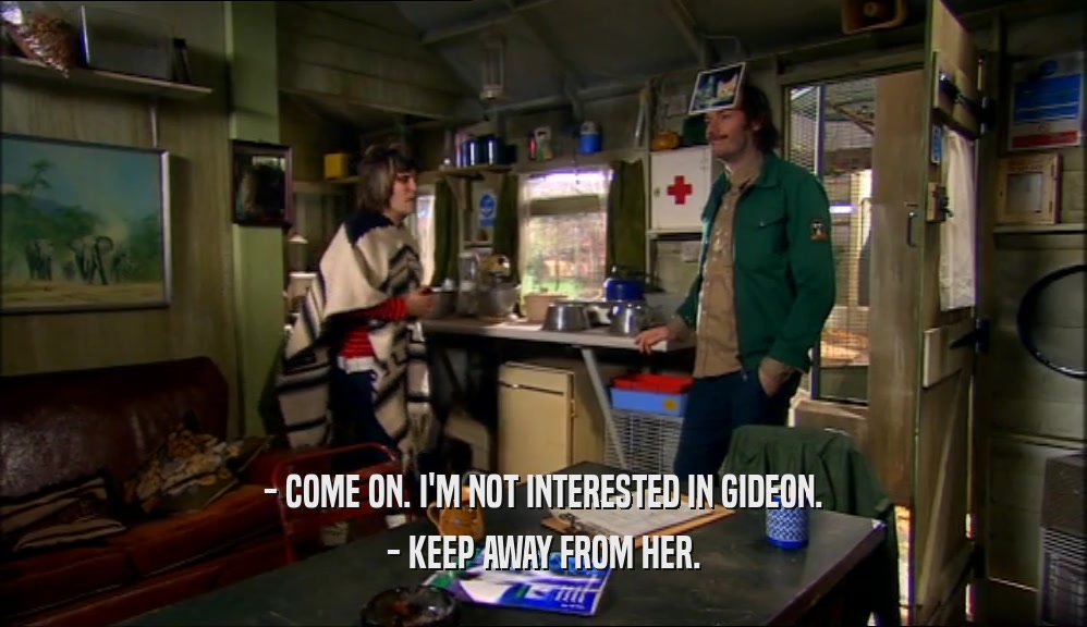 - COME ON. I'M NOT INTERESTED IN GIDEON. - KEEP AWAY FROM HER. 