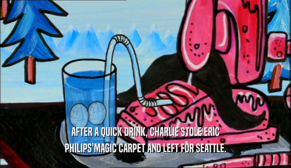 AFTER A QUICK DRINK, CHARLIE STOLE ERIC PHILIPS'MAGIC CARPET AND LEFT FOR SEATTLE. 
